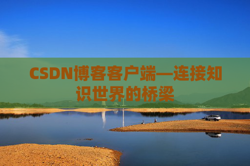 CSDN博客客户端—连接知识世界的桥梁